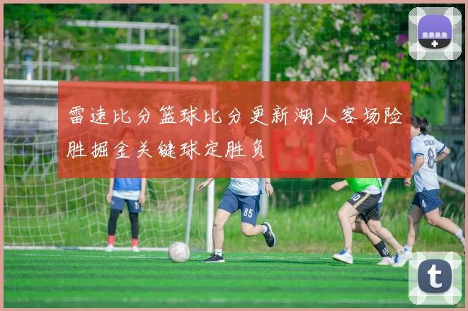 雷速比分篮球比分更新湖人客场险胜掘金关键球定胜负