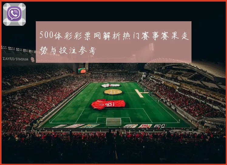 500体彩彩票网解析热门赛事赛果走势与投注参考