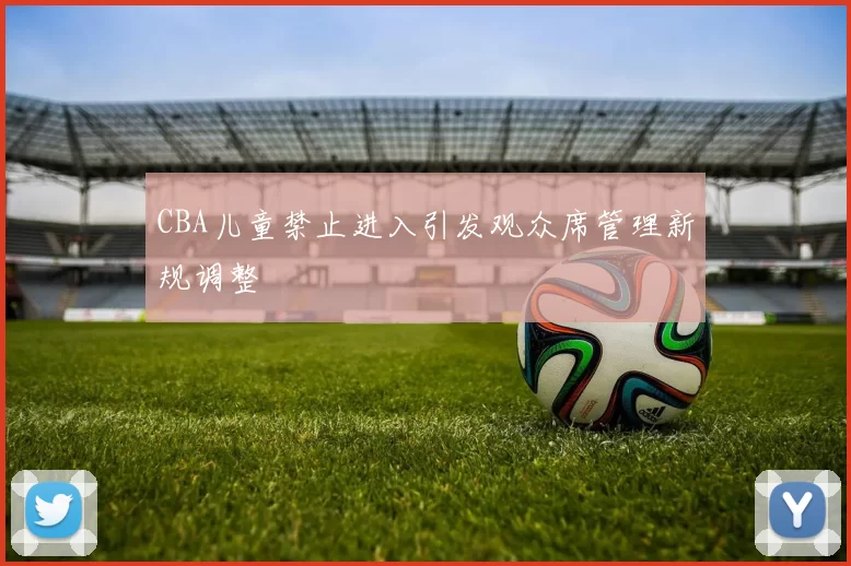 CBA儿童禁止进入引发观众席管理新规调整