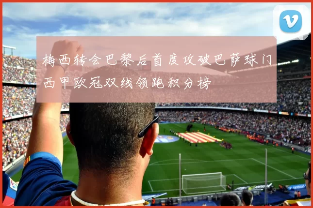 梅西转会巴黎后首度攻破巴萨球门西甲欧冠双线领跑积分榜