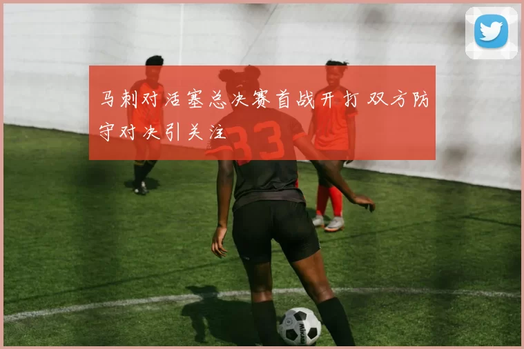 马刺对活塞总决赛首战开打 双方防守对决引关注