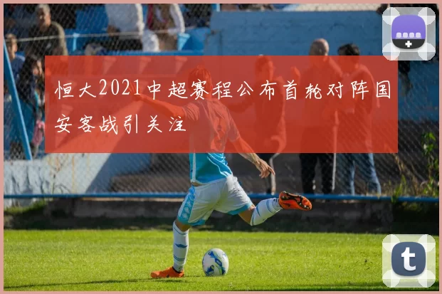恒大2021中超赛程公布首轮对阵国安客战引关注