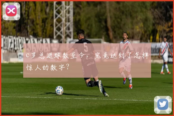 c罗总进球数至今，究竟达到了怎样惊人的数字？
