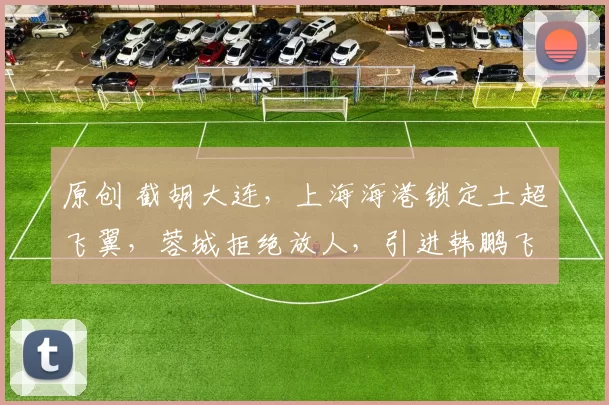 原创 截胡大连，上海海港锁定土超飞翼，蓉城拒绝放人，引进韩鹏飞告吹