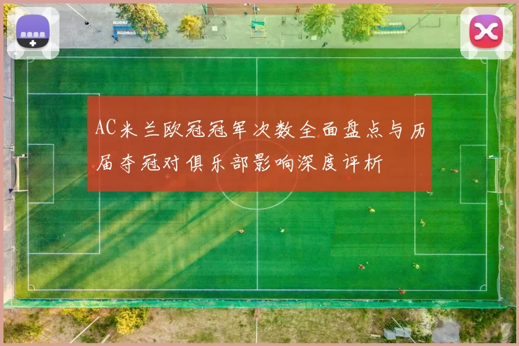 AC米兰欧冠冠军次数全面盘点与历届夺冠对俱乐部影响深度评析