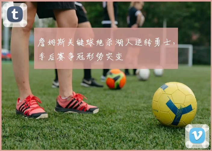 詹姆斯关键球绝杀湖人逆转勇士，季后赛争冠形势突变