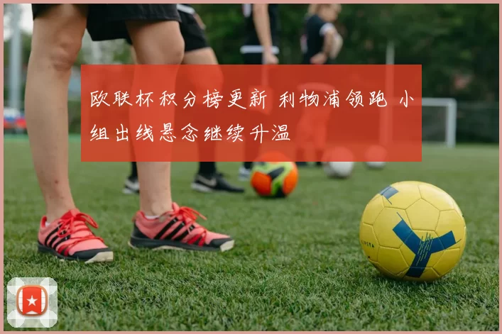 欧联杯积分榜更新 利物浦领跑 小组出线悬念继续升温