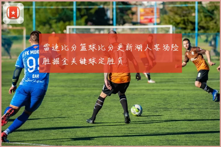 雷速比分篮球比分更新湖人客场险胜掘金关键球定胜负