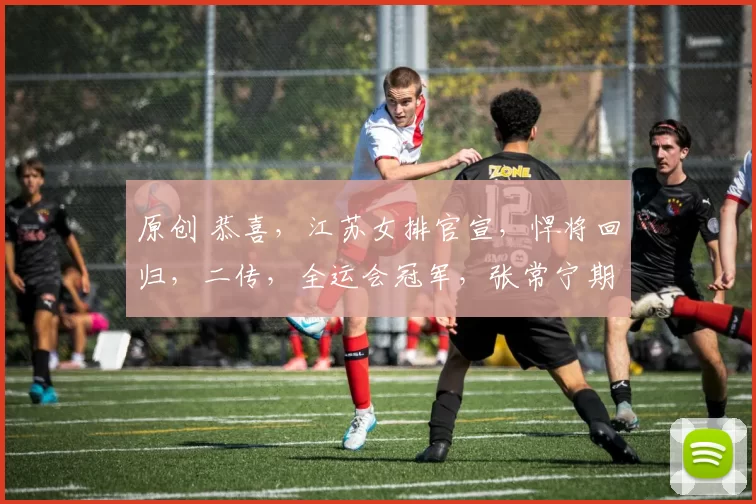 原创 恭喜，江苏女排官宣，悍将回归，二传，全运会冠军，张常宁期待