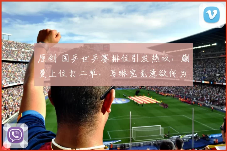 原创 国乒世乒赛排位引发热议，蒯曼上位打二单，马琳究竟意欲何为？