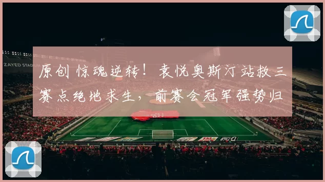 原创 惊魂逆转！袁悦奥斯汀站救三赛点绝地求生，前赛会冠军强势归来