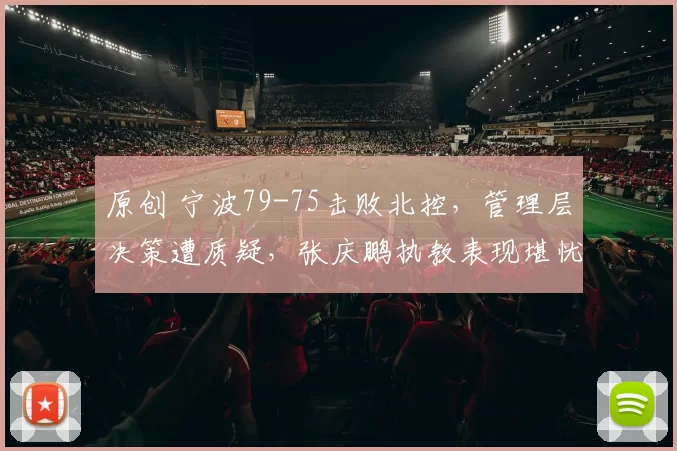 原创 宁波79-75击败北控，管理层决策遭质疑，张庆鹏执教表现堪忧