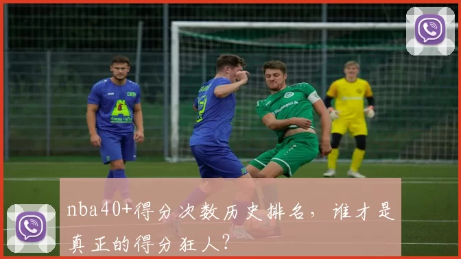nba40+得分次数历史排名，谁才是真正的得分狂人？
