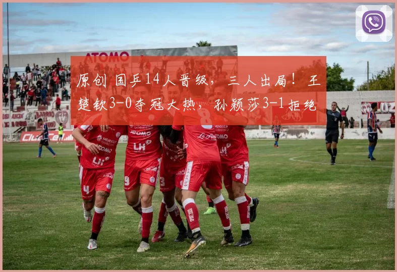 原创 国乒14人晋级，三人出局！王楚钦3-0夺冠大热，孙颖莎3-1拒绝爆冷