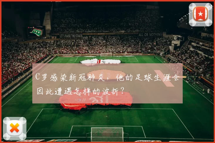 C罗感染新冠肺炎，他的足球生涯会因此遭遇怎样的波折？