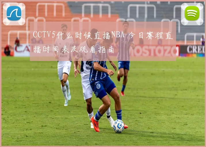 CCTV5什么时候直播NBA 今日赛程直播时间表及观看指南