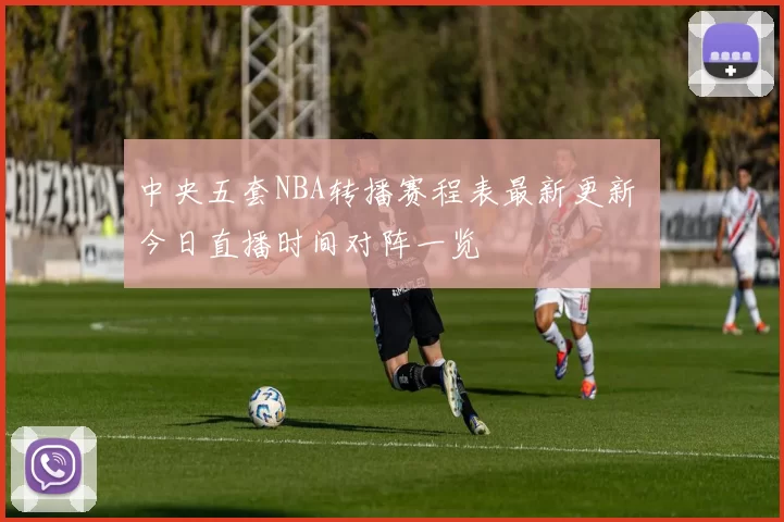 中央五套NBA转播赛程表最新更新 今日直播时间对阵一览