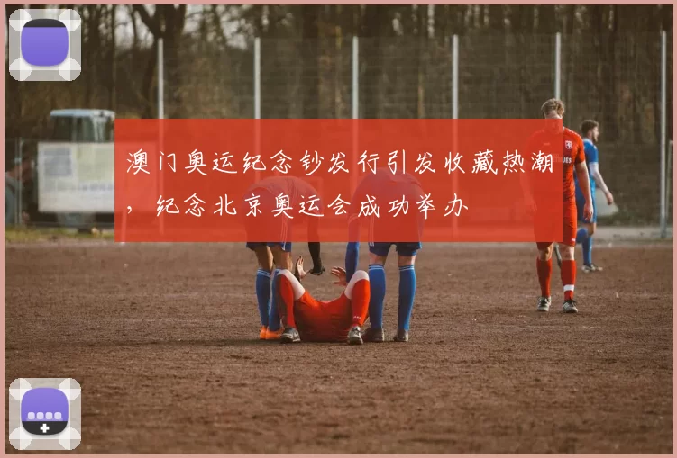 澳门奥运纪念钞发行引发收藏热潮，纪念北京奥运会成功举办